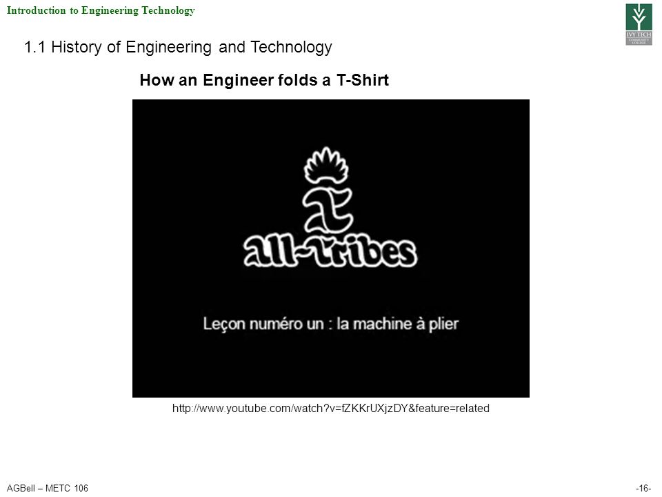 AGBell – METC Introduction to Engineering Technology 1.1 History of Engineering and Technology   v=fZKKrUXjzDY&feature=related How an Engineer folds a T-Shirt