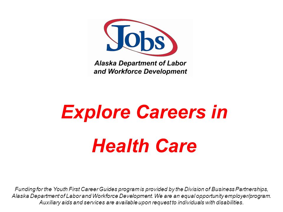 Explore Careers in Health Care Funding for the Youth First Career Guides program is provided by the Division of Business Partnerships, Alaska Department of Labor and Workforce Development.
