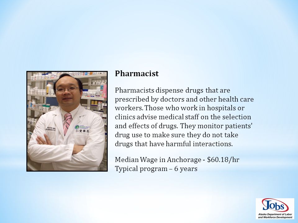 Pharmacist Pharmacists dispense drugs that are prescribed by doctors and other health care workers.