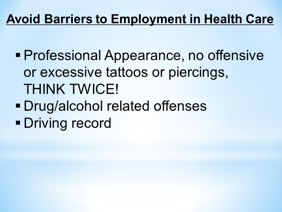 Avoid Barriers to Employment in Health Care  Professional Appearance, no offensive or excessive tattoos or piercings, THINK TWICE.