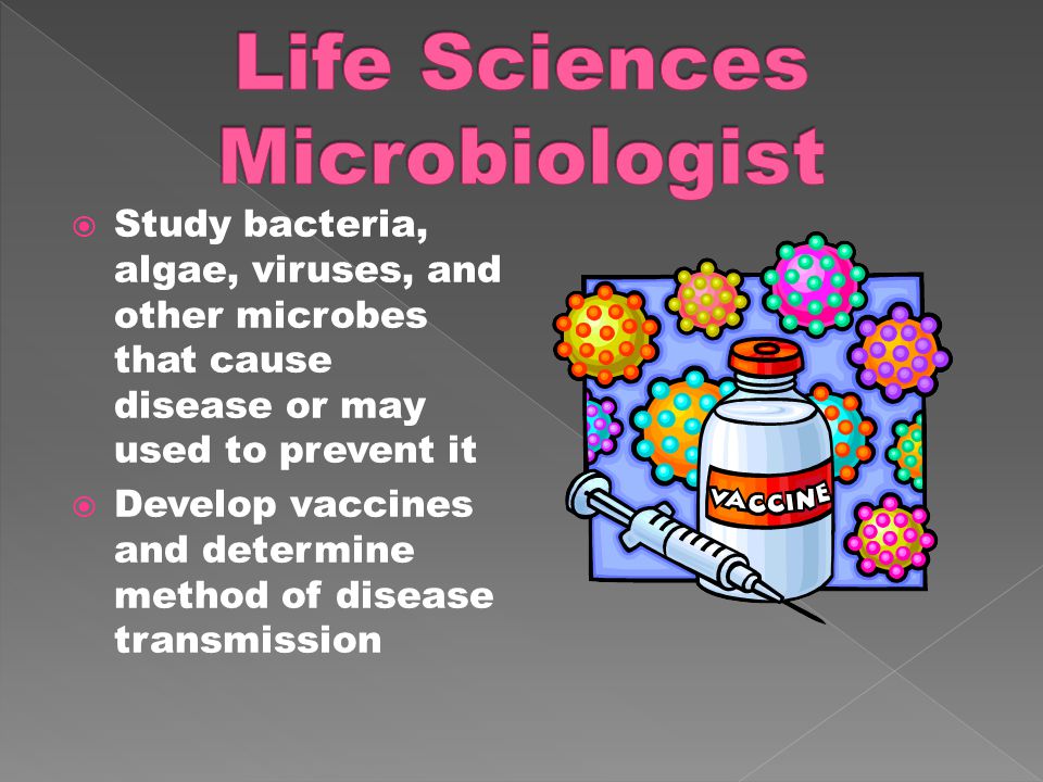  Study bacteria, algae, viruses, and other microbes that cause disease or may used to prevent it  Develop vaccines and determine method of disease transmission