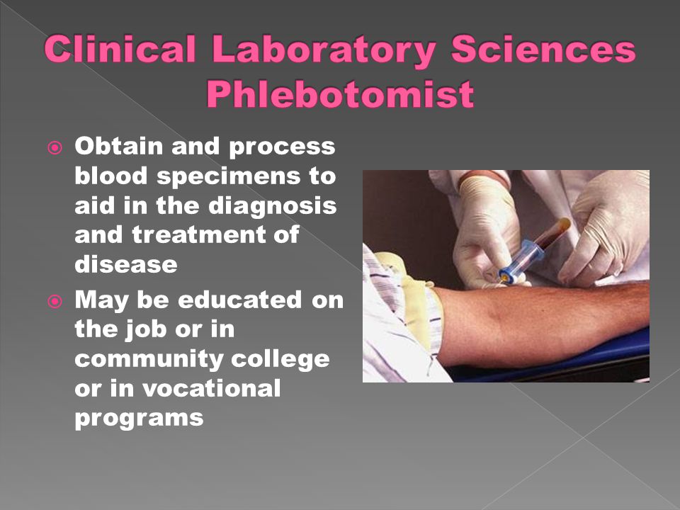  Obtain and process blood specimens to aid in the diagnosis and treatment of disease  May be educated on the job or in community college or in vocational programs
