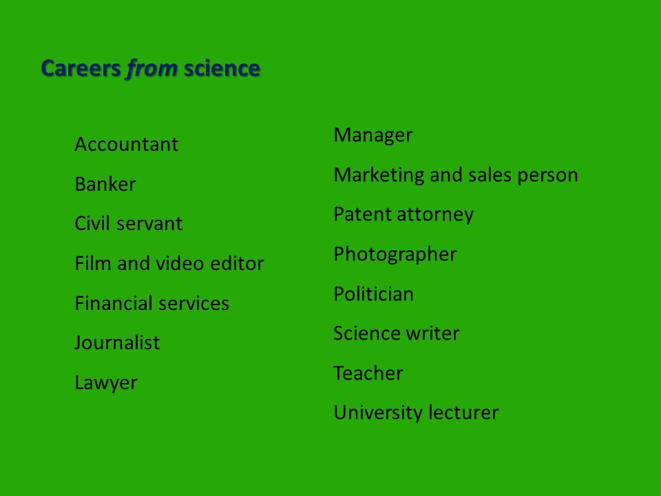 Careers from science Accountant Banker Civil servant Film and video editor Financial services Journalist Lawyer Manager Marketing and sales person Patent attorney Photographer Politician Science writer Teacher University lecturer