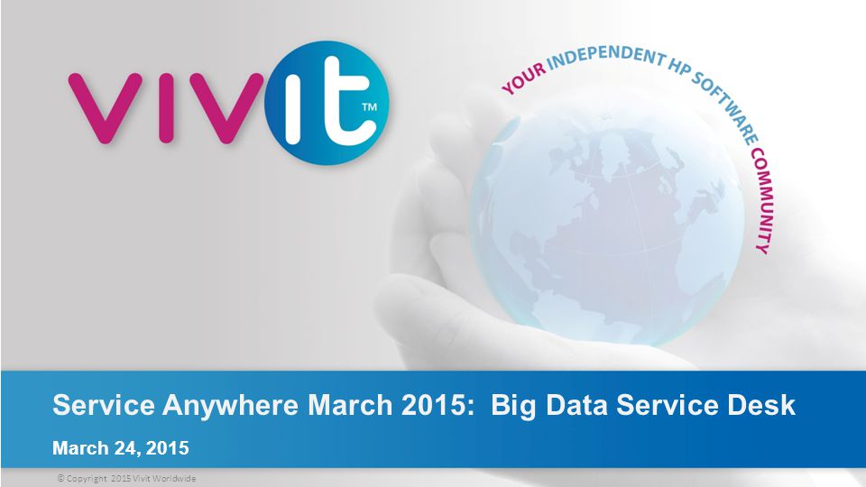 © Copyright 2015 Vivit Worldwide Service Anywhere March 2015: Big Data Service Desk March 24, 2015