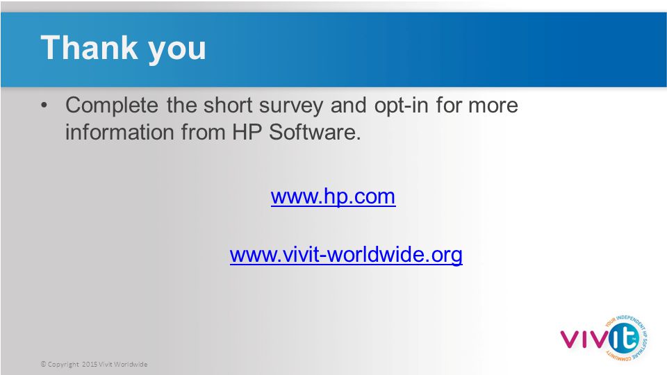 © Copyright 2015 Vivit Worldwide Thank you Complete the short survey and opt-in for more information from HP Software.