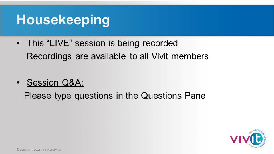 © Copyright 2015 Vivit Worldwide Housekeeping This LIVE session is being recorded Recordings are available to all Vivit members Session Q&A: Please type questions in the Questions Pane