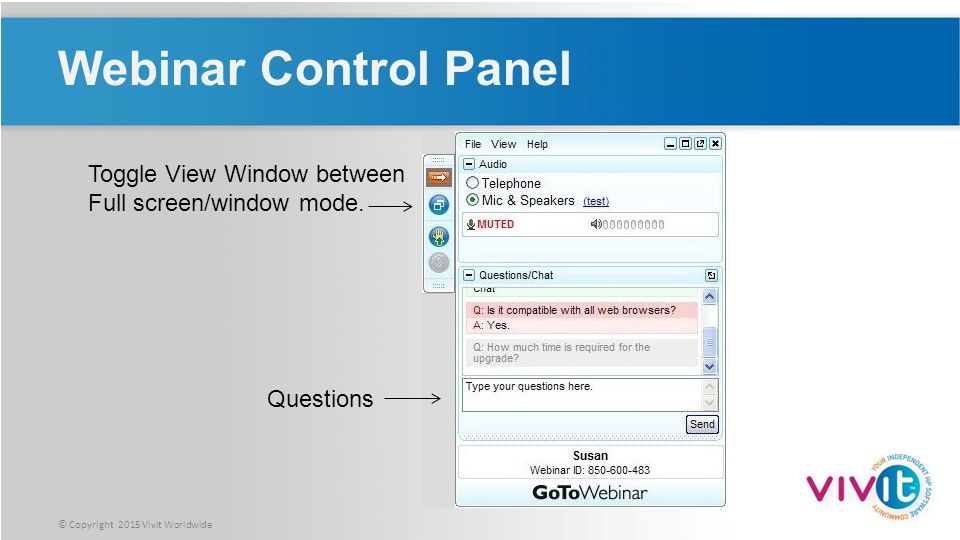 © Copyright 2015 Vivit Worldwide Webinar Control Panel Questions Toggle View Window between Full screen/window mode.