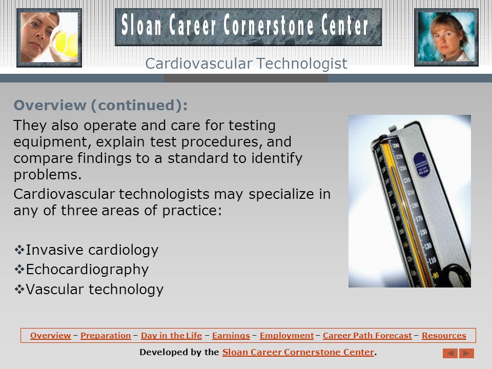 Overview: Cardiovascular technologists and technicians assist physicians in diagnosing and treating cardiac (heart) and peripheral vascular (blood vessel) ailments.