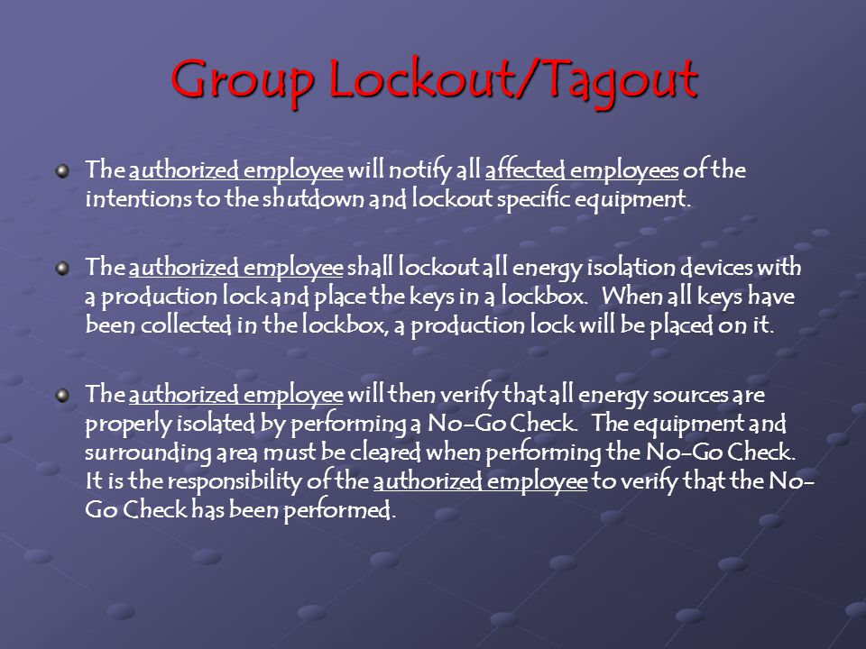 Group Lockout/Tagout The authorized employee will notify all affected employees of the intentions to the shutdown and lockout specific equipment.