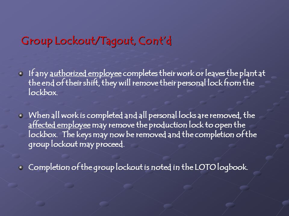 Group Lockout/Tagout, Cont’d If any authorized employee completes their work or leaves the plant at the end of their shift, they will remove their personal lock from the lockbox.