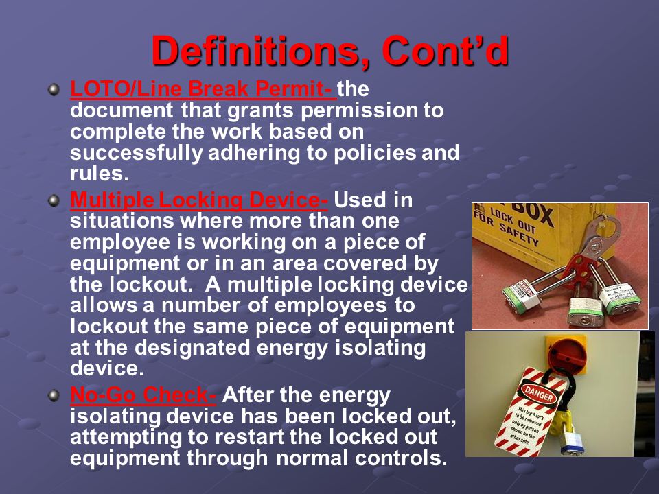Definitions, Cont’d LOTO/Line Break Permit- the document that grants permission to complete the work based on successfully adhering to policies and rules.