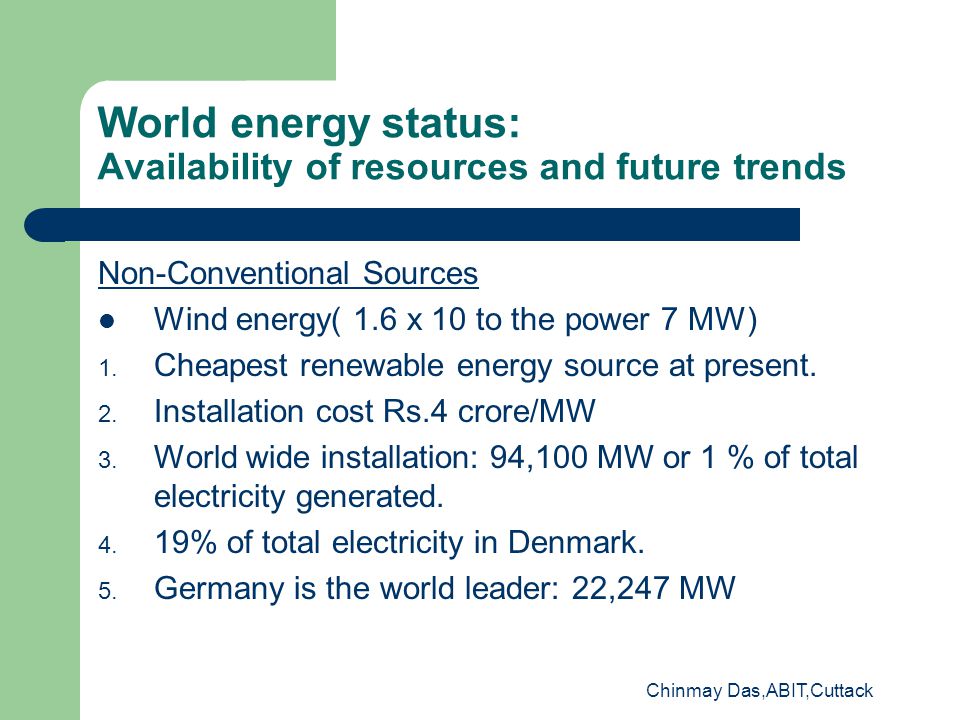 Chinmay Das,ABIT,Cuttack World energy status: Availability of resources and future trends Non-Conventional Sources Wind energy( 1.6 x 10 to the power 7 MW) 1.