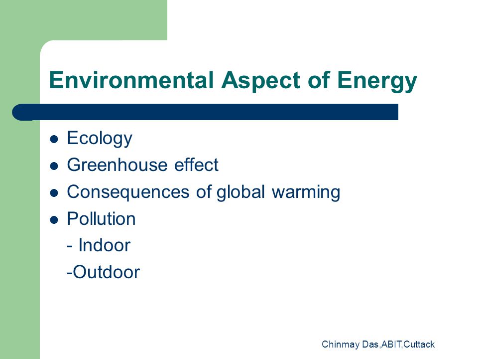 Chinmay Das,ABIT,Cuttack Environmental Aspect of Energy Ecology Greenhouse effect Consequences of global warming Pollution - Indoor -Outdoor