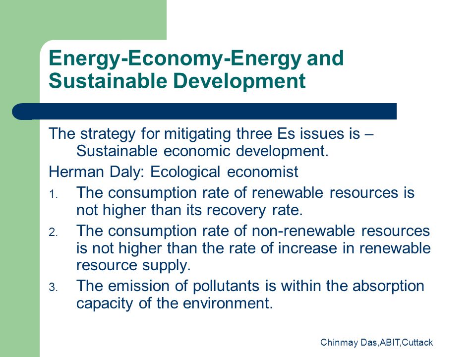 Chinmay Das,ABIT,Cuttack Energy-Economy-Energy and Sustainable Development The strategy for mitigating three Es issues is – Sustainable economic development.