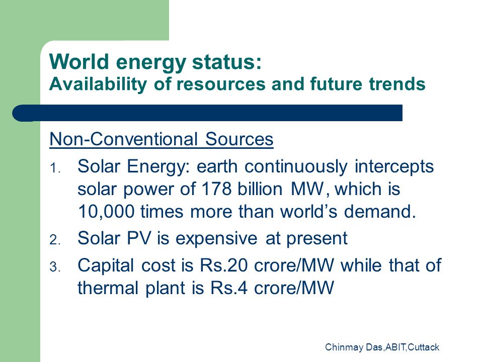 Chinmay Das,ABIT,Cuttack World energy status: Availability of resources and future trends Non-Conventional Sources 1.
