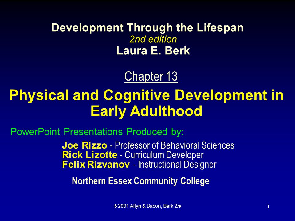  2001 Allyn & Bacon, Berk 2/e 1 Chapter 13 Physical and Cognitive Development in Early Adulthood PowerPoint Presentations Produced by: Joe Rizzo - Professor of Behavioral Sciences Rick Lizotte - Curriculum Developer Felix Rizvanov - Instructional Designer Development Through the Lifespan 2nd edition Laura E.