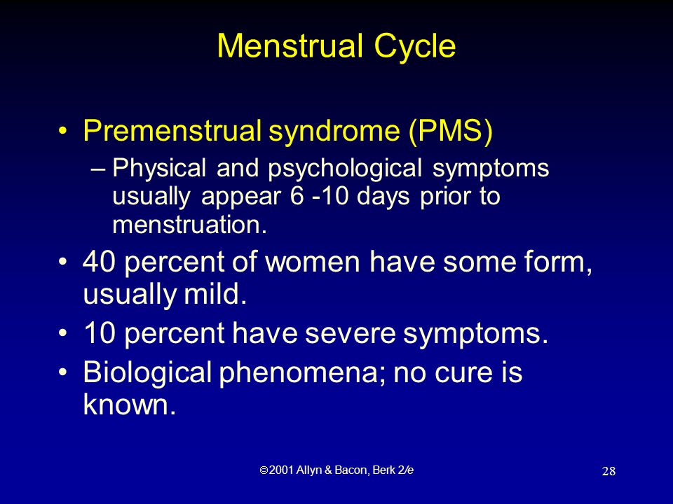  2001 Allyn & Bacon, Berk 2/e 28 Menstrual Cycle Premenstrual syndrome (PMS) –Physical and psychological symptoms usually appear days prior to menstruation.
