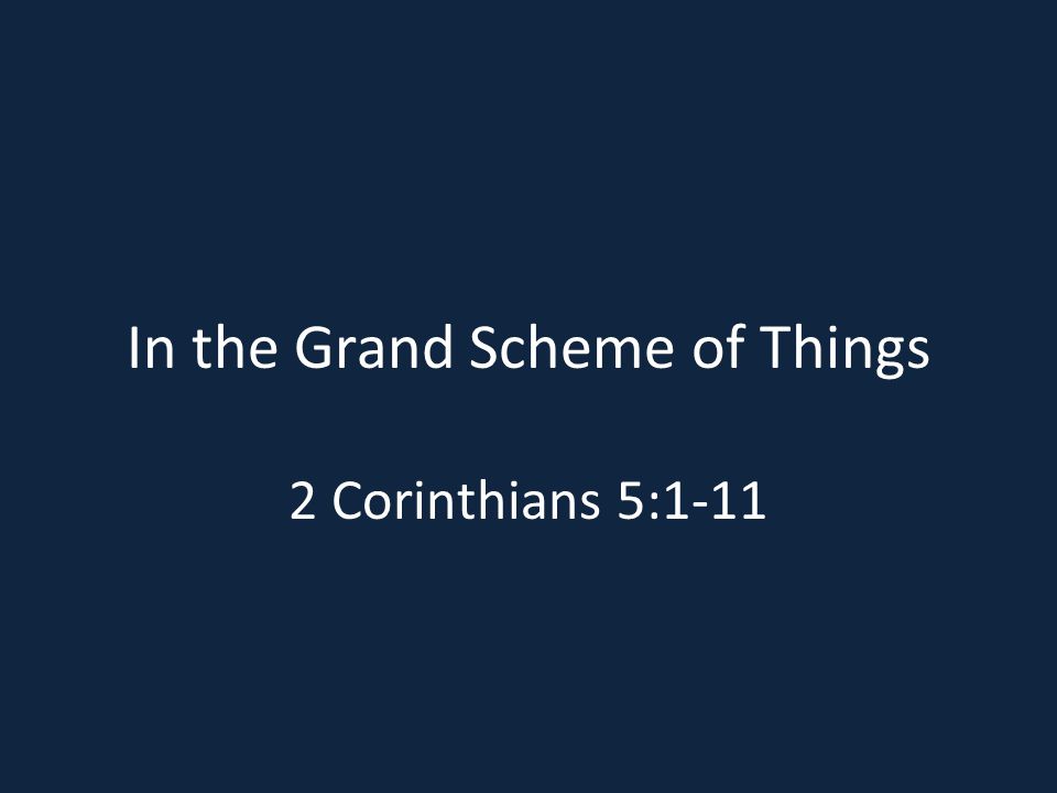 In the Grand Scheme of Things 2 Corinthians 5:1-11