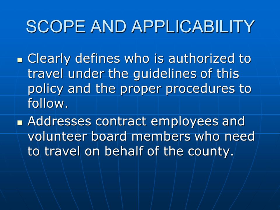 SCOPE AND APPLICABILITY Clearly defines who is authorized to travel under the guidelines of this policy and the proper procedures to follow.