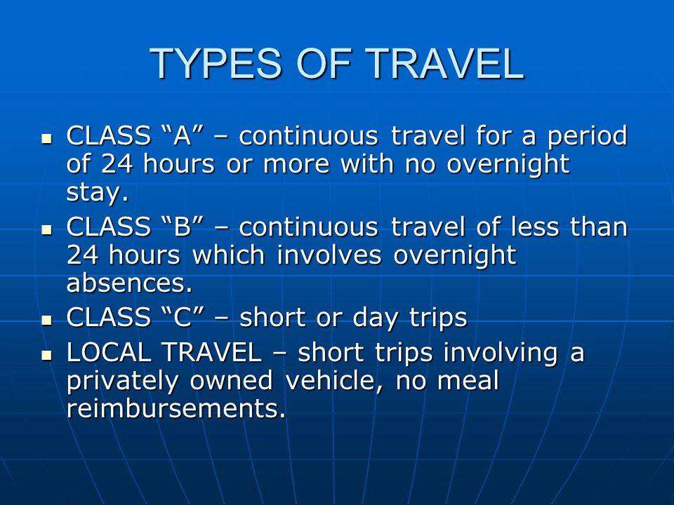 TYPES OF TRAVEL CLASS A – continuous travel for a period of 24 hours or more with no overnight stay.