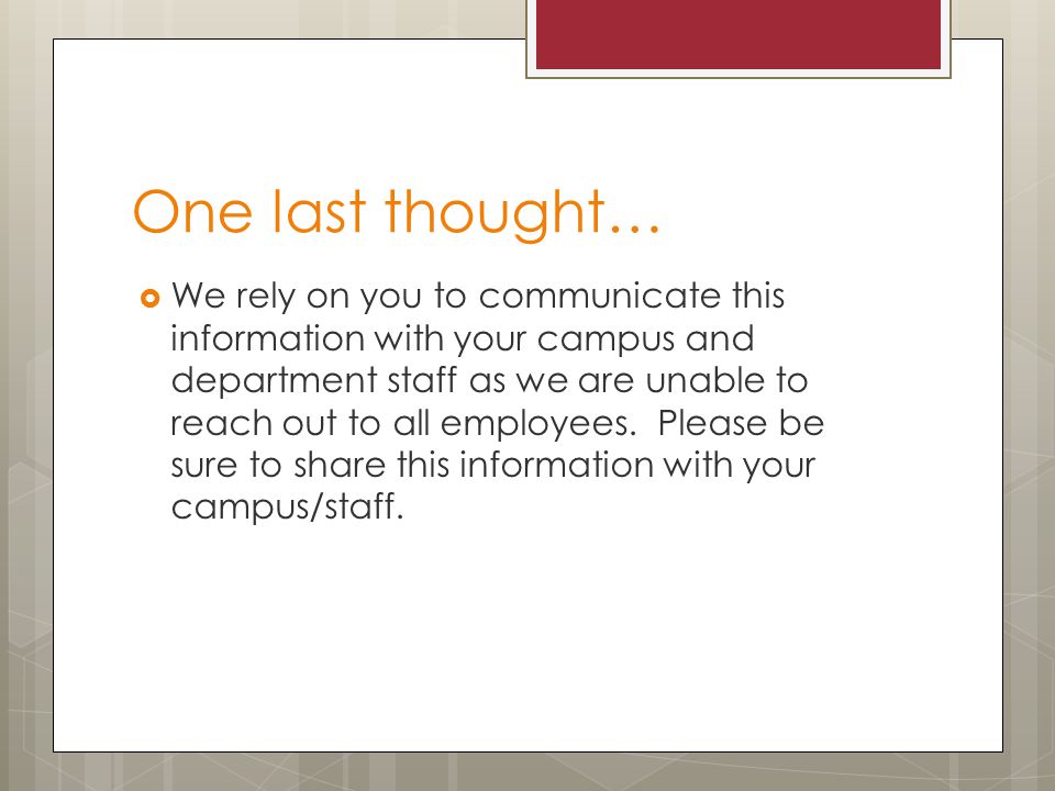 One last thought…  We rely on you to communicate this information with your campus and department staff as we are unable to reach out to all employees.