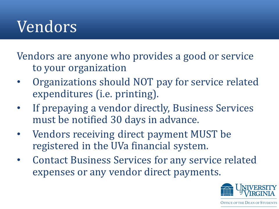 Vendors Vendors are anyone who provides a good or service to your organization Organizations should NOT pay for service related expenditures (i.e.