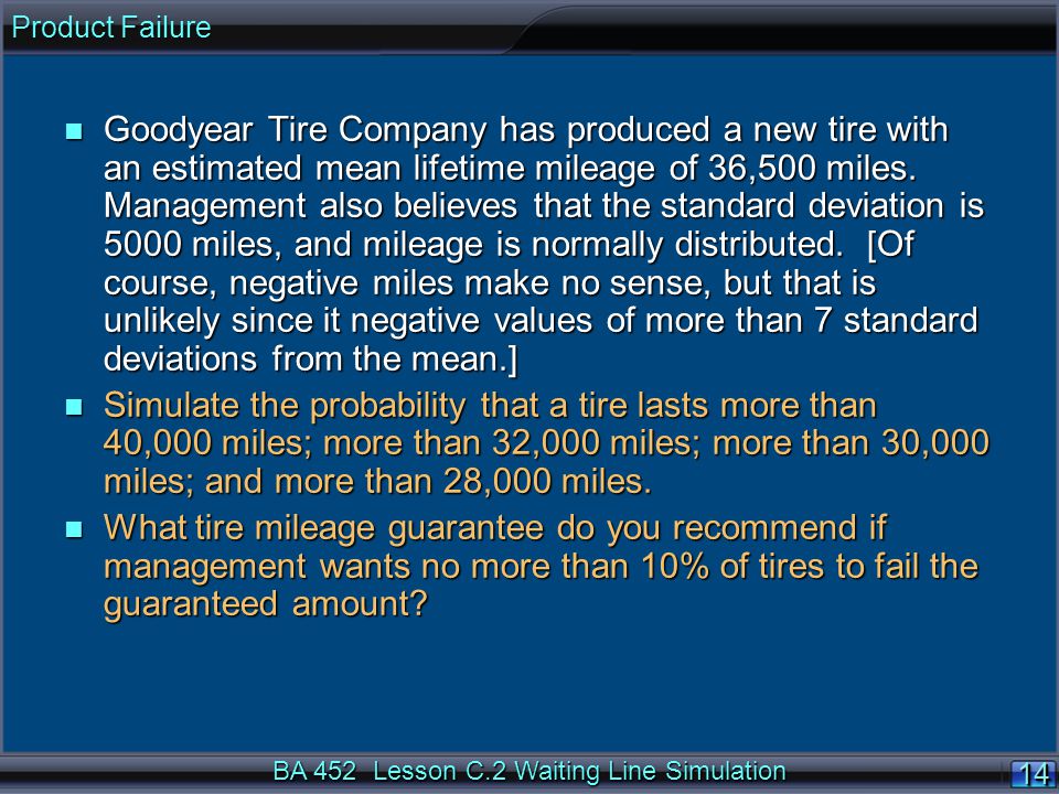 BA 452 Lesson C.2 Waiting Line Simulation 14 n Goodyear Tire Company has produced a new tire with an estimated mean lifetime mileage of 36,500 miles.