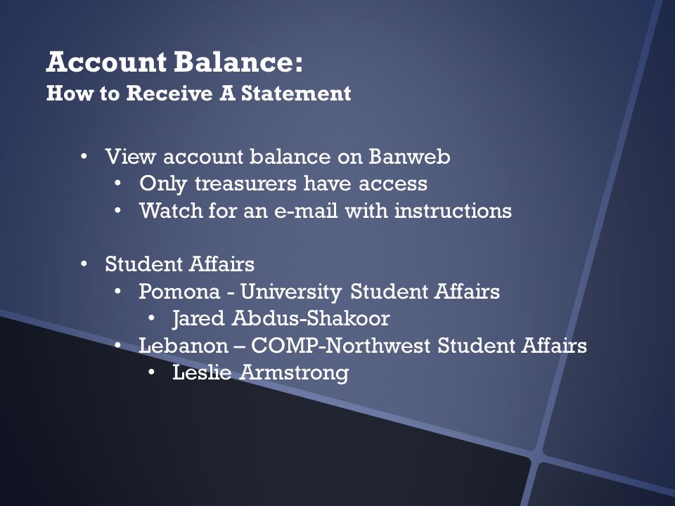 Account Balance: How to Receive A Statement View account balance on Banweb Only treasurers have access Watch for an  with instructions Student Affairs Pomona - University Student Affairs Jared Abdus-Shakoor Lebanon – COMP-Northwest Student Affairs Leslie Armstrong
