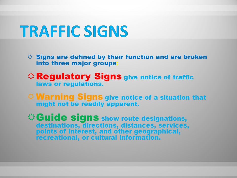 SSigns are defined by their function and are broken into three major groups: RRegulatory Signs give notice of traffic laws or regulations.