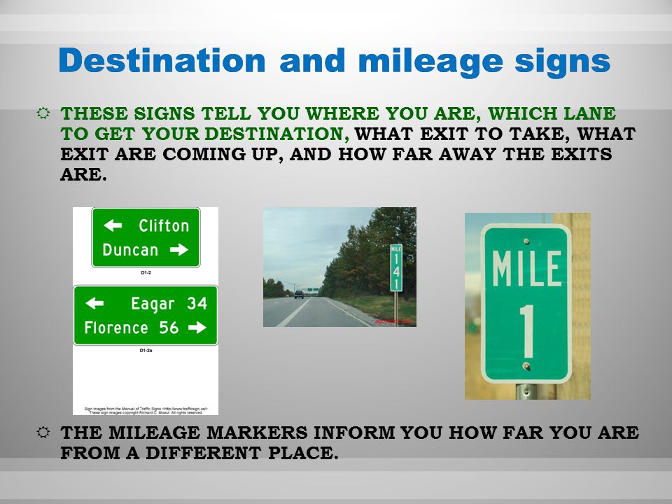 TTHESE SIGNS TELL YOU WHERE YOU ARE, WHICH LANE TO GET YOUR DESTINATION, WHAT EXIT TO TAKE, WHAT EXIT ARE COMING UP, AND HOW FAR AWAY THE EXITS ARE.