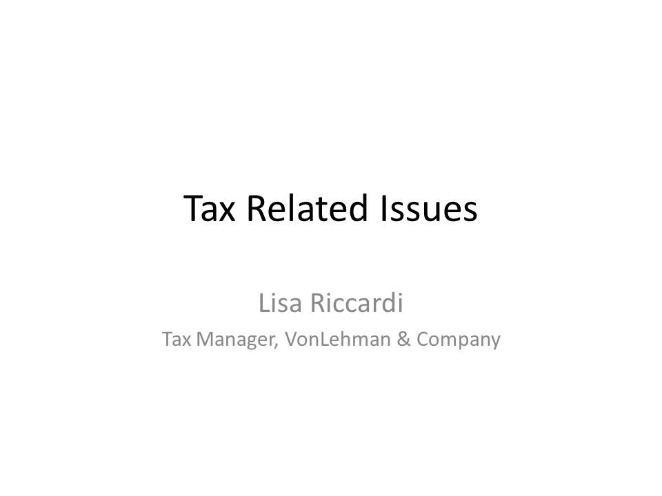 Tax Related Issues Lisa Riccardi Tax Manager, VonLehman & Company