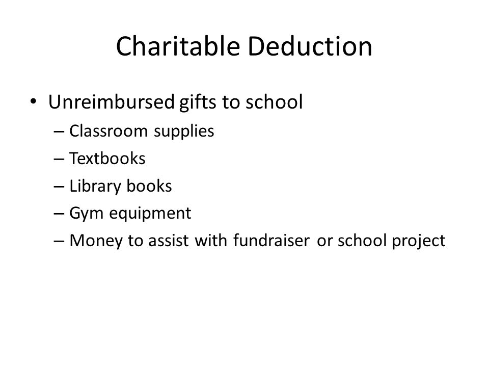 Charitable Deduction Unreimbursed gifts to school – Classroom supplies – Textbooks – Library books – Gym equipment – Money to assist with fundraiser or school project