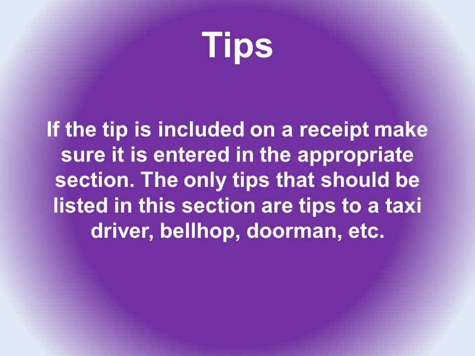 Tips If the tip is included on a receipt make sure it is entered in the appropriate section.