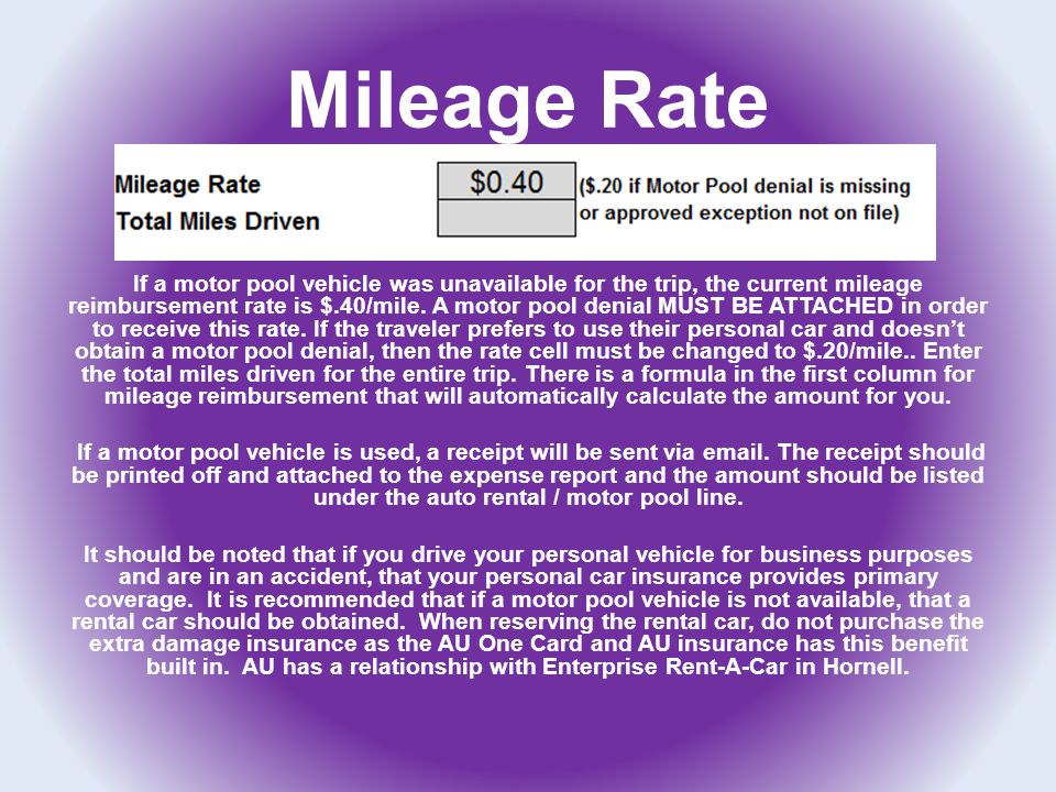 Mileage Rate If a motor pool vehicle was unavailable for the trip, the current mileage reimbursement rate is $.40/mile.