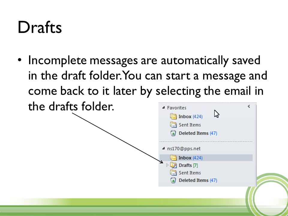 Drafts Incomplete messages are automatically saved in the draft folder.