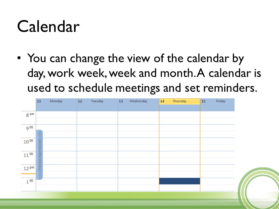 Calendar You can change the view of the calendar by day, work week, week and month.