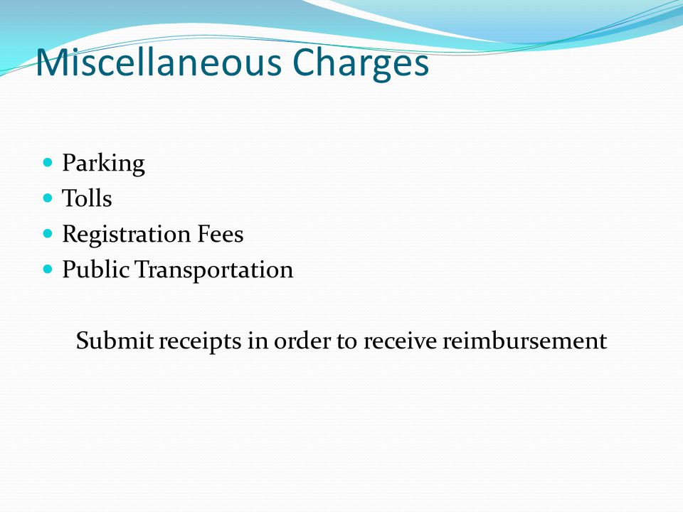 Miscellaneous Charges Parking Tolls Registration Fees Public Transportation Submit receipts in order to receive reimbursement