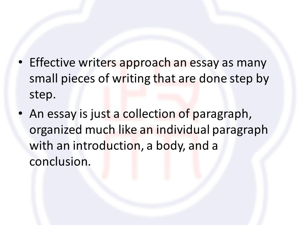 Effective writers approach an essay as many small pieces of writing that are done step by step.