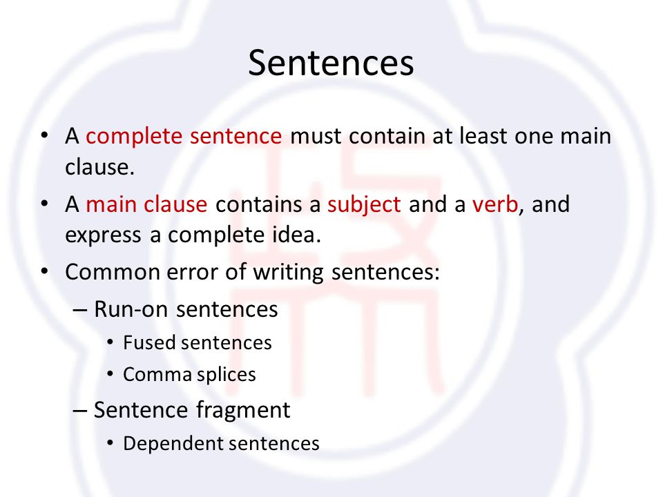 Sentences A complete sentence must contain at least one main clause.