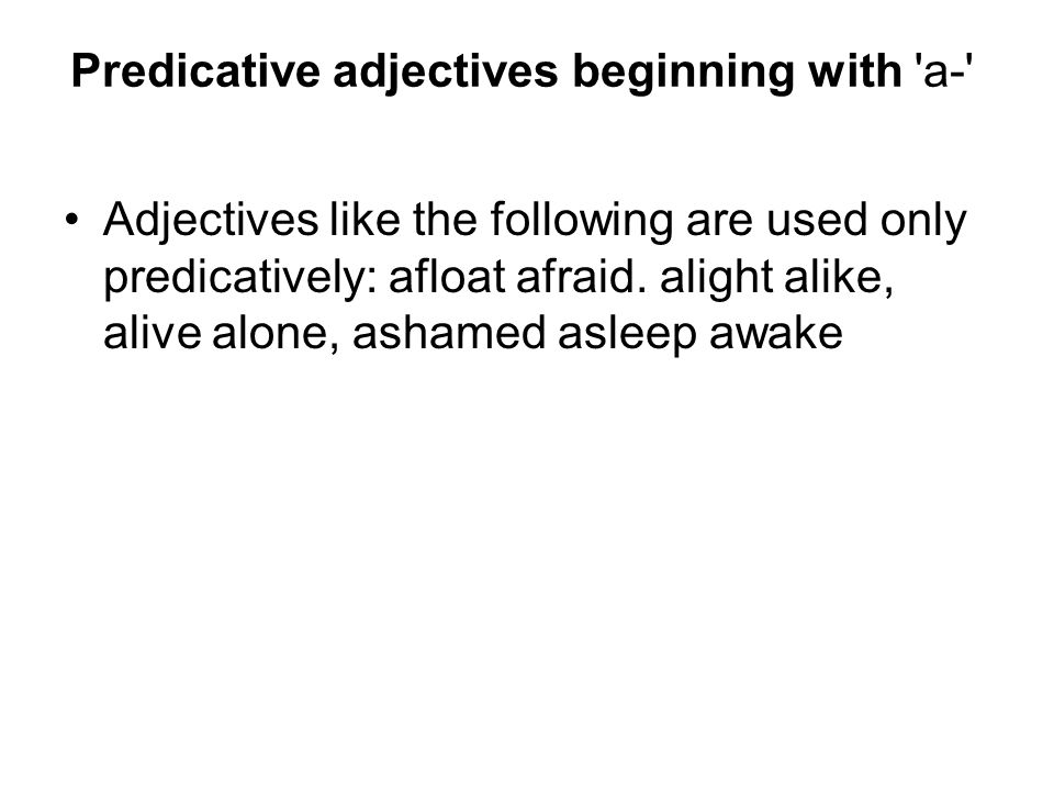 Predicative adjectives beginning with a- Adjectives like the following are used only predicatively: afloat afraid.