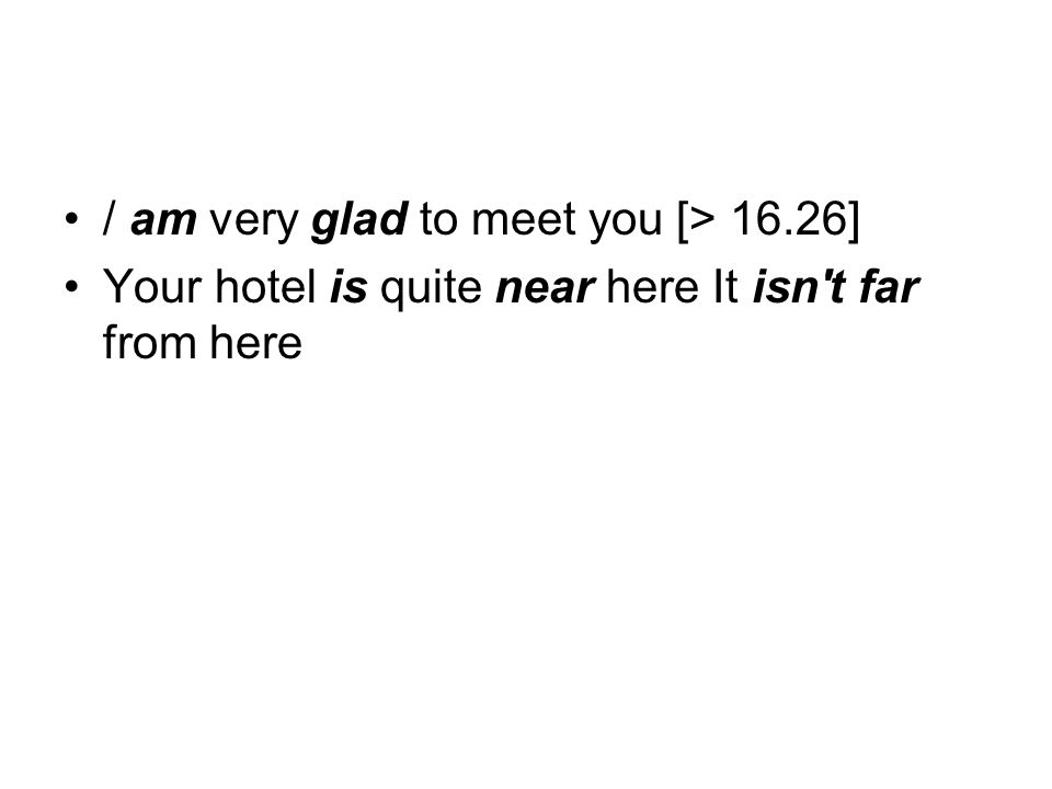 / am very glad to meet you [> 16.26] Your hotel is quite near here It isn t far from here