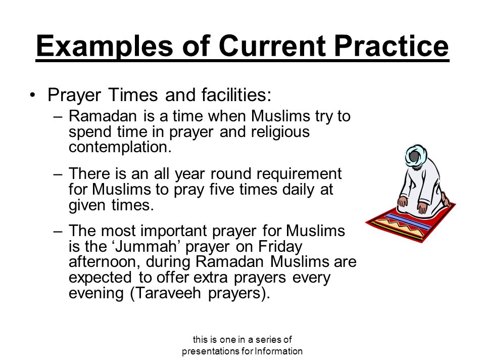 this is one in a series of presentations for Information Examples of Current Practice Prayer Times and facilities: –Ramadan is a time when Muslims try to spend time in prayer and religious contemplation.