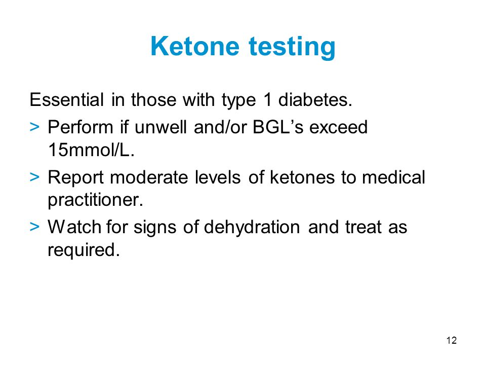 12 Essential in those with type 1 diabetes. >Perform if unwell and/or BGL’s exceed 15mmol/L.