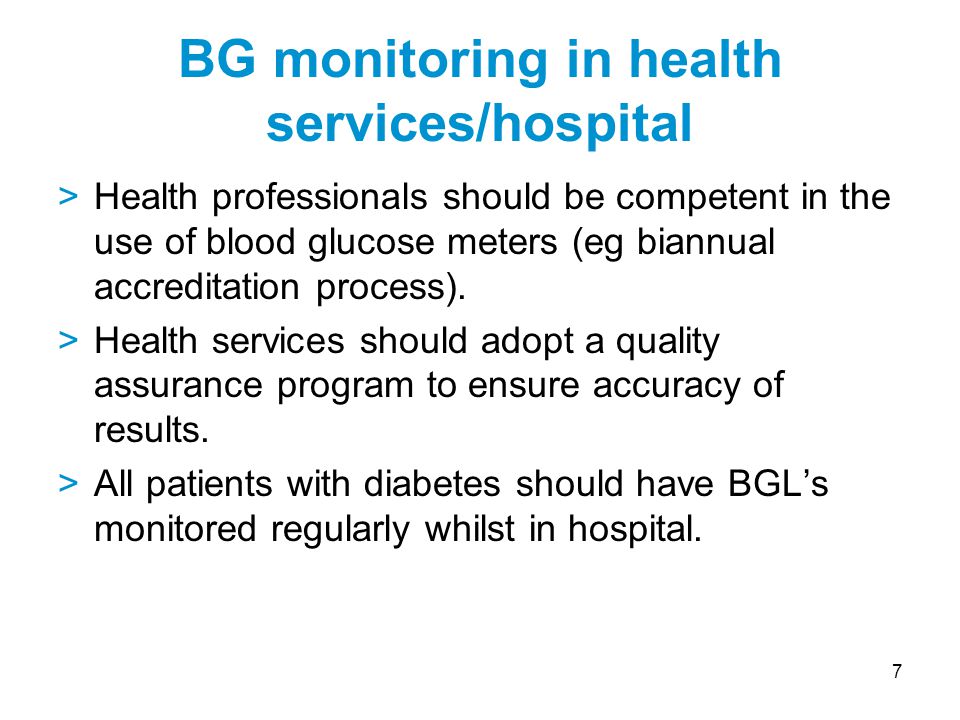 7 >Health professionals should be competent in the use of blood glucose meters (eg biannual accreditation process).