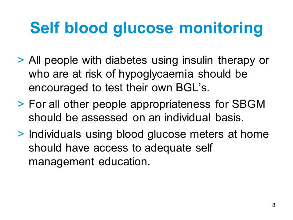 8 >All people with diabetes using insulin therapy or who are at risk of hypoglycaemia should be encouraged to test their own BGL’s.