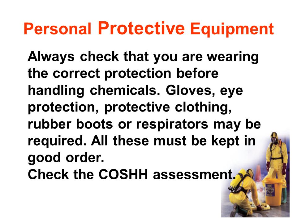 Personal Protective Equipment Always check that you are wearing the correct protection before handling chemicals.