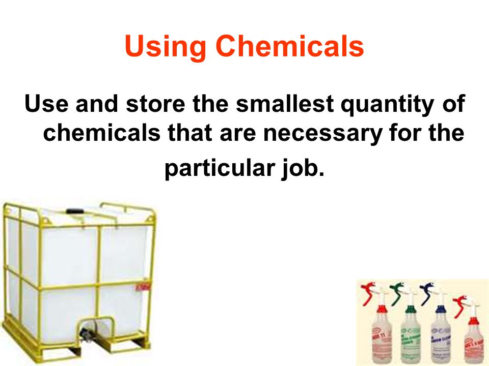 Using Chemicals Use and store the smallest quantity of chemicals that are necessary for the particular job.