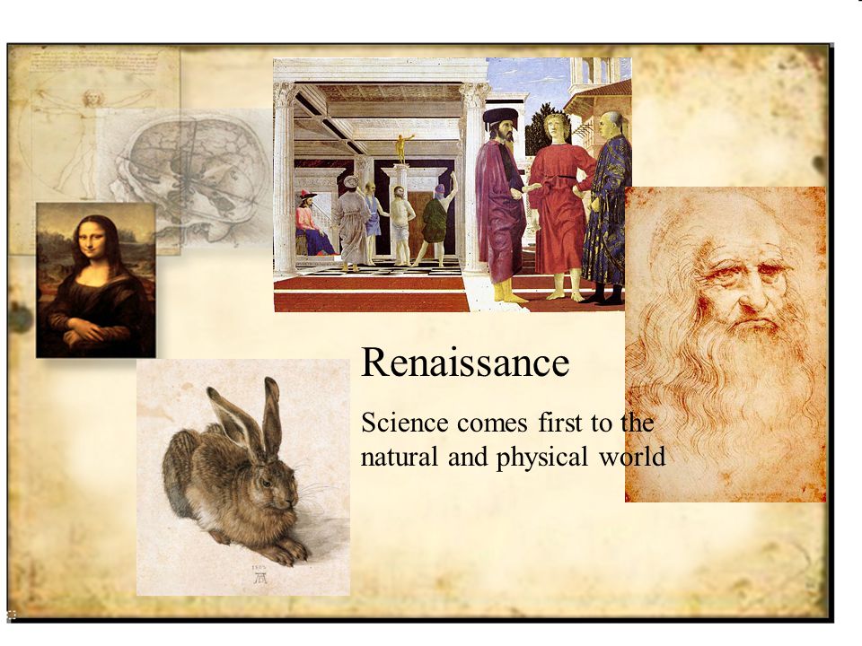 Renaissance Science comes first to the natural and physical world