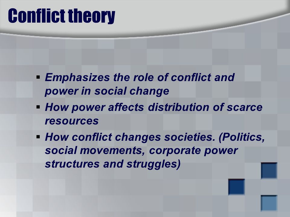 Conflict theory  Emphasizes the role of conflict and power in social change  How power affects distribution of scarce resources  How conflict changes societies.