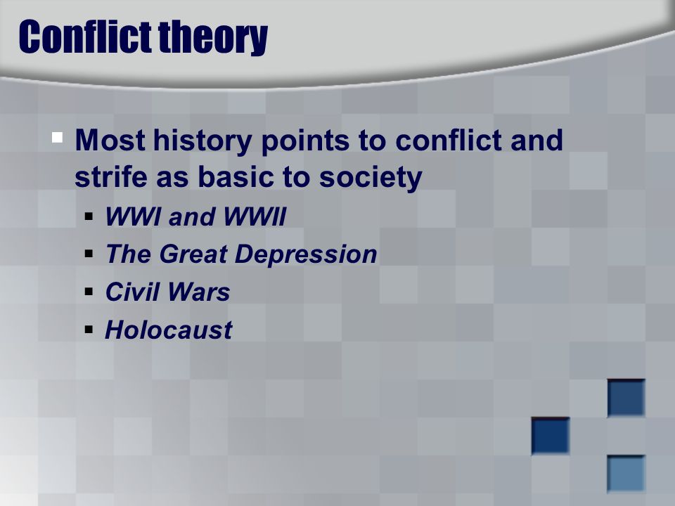 Conflict theory  Most history points to conflict and strife as basic to society  WWI and WWII  The Great Depression  Civil Wars  Holocaust